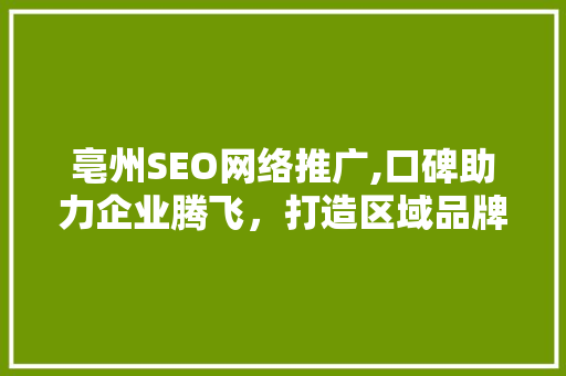 亳州SEO网络推广,口碑助力企业腾飞，打造区域品牌新名片 神马SEO