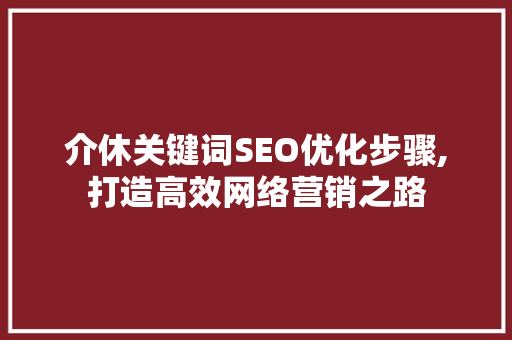 介休关键词SEO优化步骤,打造高效网络营销之路 神马SEO