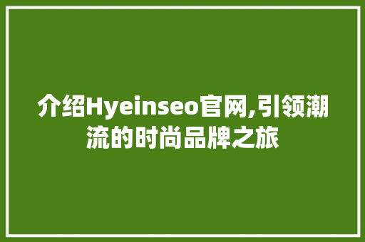 介绍Hyeinseo官网,引领潮流的时尚品牌之旅 神马SEO