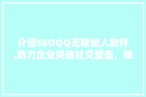 介绍SEOQQ无限加人软件,助力企业突破社交壁垒，提升品牌影响力 搜狗SEO