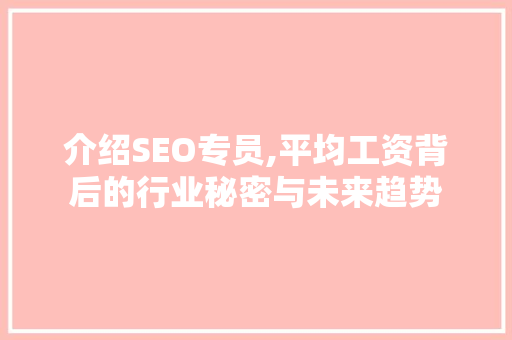 介绍SEO专员,平均工资背后的行业秘密与未来趋势 必应SEO