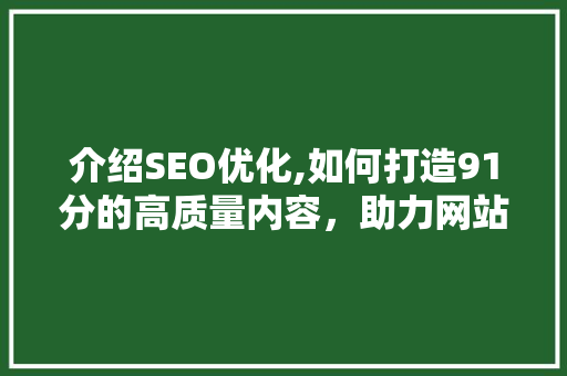 介绍SEO优化,如何打造91分的高质量内容，助力网站排名攀升 搜狗SEO