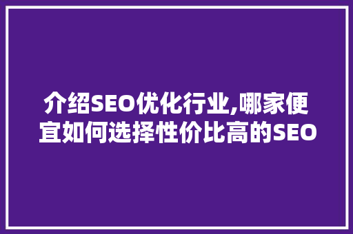 介绍SEO优化行业,哪家便宜如何选择性价比高的SEO服务商 GoogleSEO