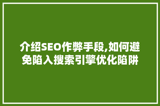 介绍SEO作弊手段,如何避免陷入搜索引擎优化陷阱 GoogleSEO