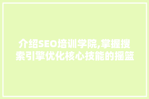 介绍SEO培训学院,掌握搜索引擎优化核心技能的摇篮 GoogleSEO