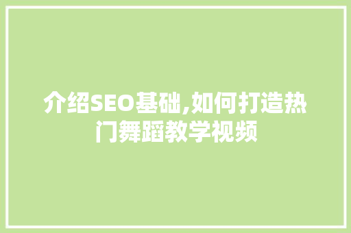 介绍SEO基础,如何打造热门舞蹈教学视频 百度SEO