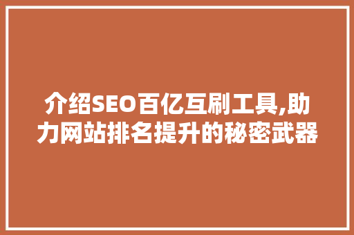 介绍SEO百亿互刷工具,助力网站排名提升的秘密武器 百度SEO