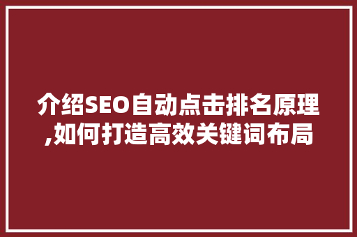 介绍SEO自动点击排名原理,如何打造高效关键词布局步骤 GoogleSEO