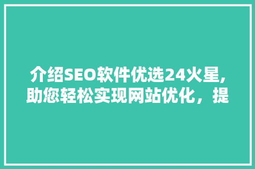 介绍SEO软件优选24火星,助您轻松实现网站优化，提升排名 百度SEO