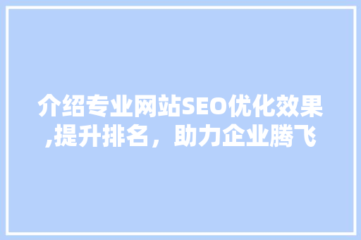 介绍专业网站SEO优化效果,提升排名，助力企业腾飞 神马SEO