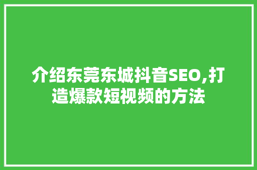 介绍东莞东城抖音SEO,打造爆款短视频的方法
