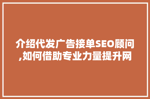 介绍代发广告接单SEO顾问,如何借助专业力量提升网络营销效果 搜狗SEO