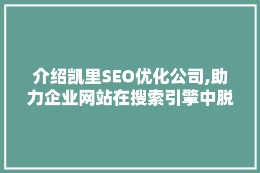 介绍凯里SEO优化公司,助力企业网站在搜索引擎中脱颖而出 GoogleSEO