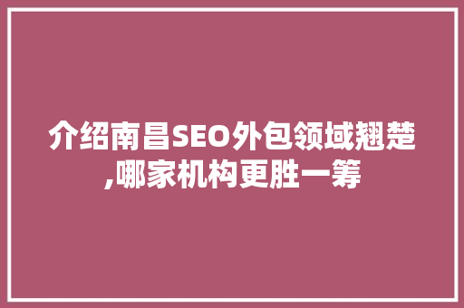 介绍南昌SEO外包领域翘楚,哪家机构更胜一筹 搜狗SEO