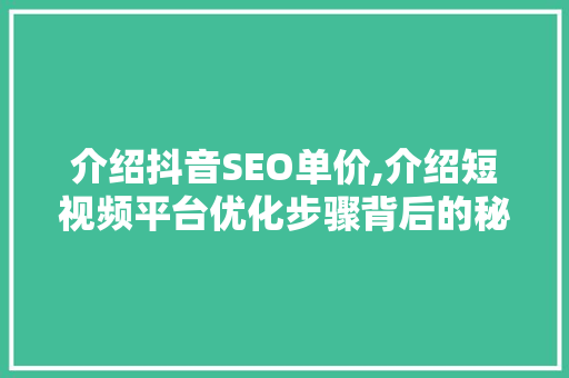 介绍抖音SEO单价,介绍短视频平台优化步骤背后的秘密 神马SEO