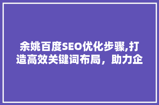余姚百度SEO优化步骤,打造高效关键词布局，助力企业互联网营销 GoogleSEO