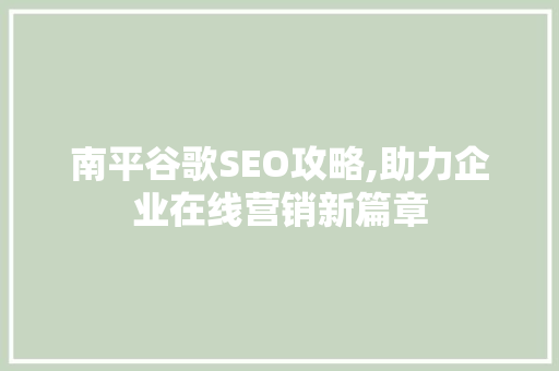 南平谷歌SEO攻略,助力企业在线营销新篇章 GoogleSEO