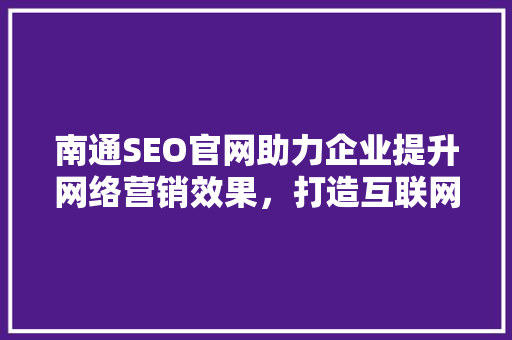 南通SEO官网助力企业提升网络营销效果，打造互联网新名片 搜狗SEO