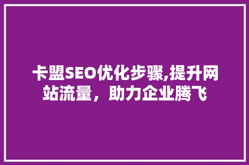 卡盟SEO优化步骤,提升网站流量，助力企业腾飞 搜狗SEO