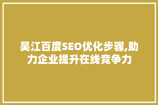 吴江百度SEO优化步骤,助力企业提升在线竞争力 必应SEO