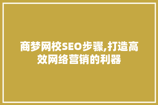 商梦网校SEO步骤,打造高效网络营销的利器 GoogleSEO
