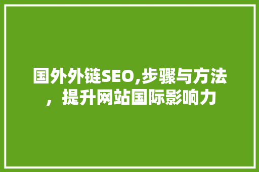 国外外链SEO,步骤与方法，提升网站国际影响力 搜狗SEO
