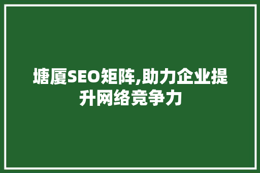 塘厦SEO矩阵,助力企业提升网络竞争力 百度SEO