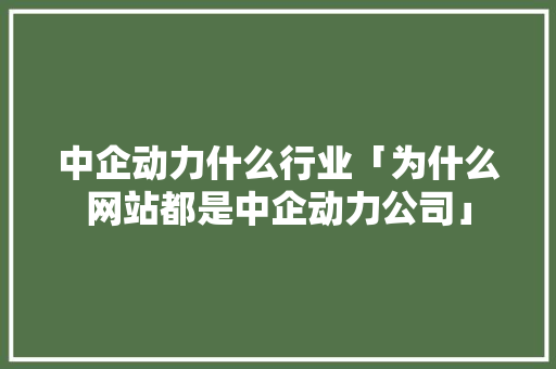 中企动力什么行业「为什么网站都是中企动力公司」 中企动力什么行业「为什么网站都是中企动力公司」 GoogleSEO