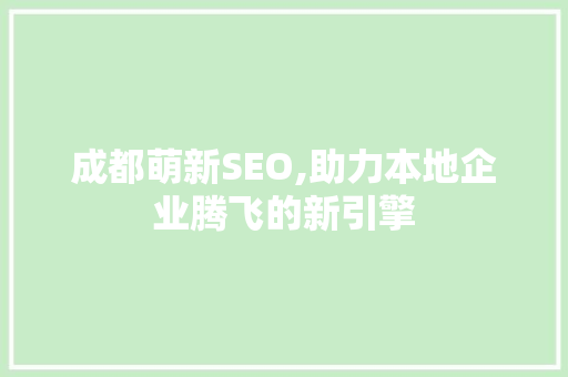 成都萌新SEO,助力本地企业腾飞的新引擎 搜狗SEO