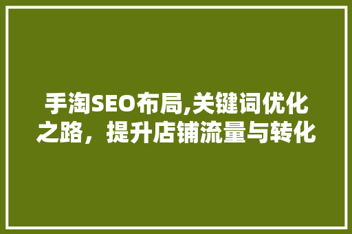 手淘SEO布局,关键词优化之路，提升店铺流量与转化 GoogleSEO