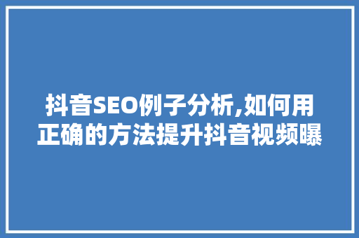 抖音SEO例子分析,如何用正确的方法提升抖音视频曝光率 神马SEO