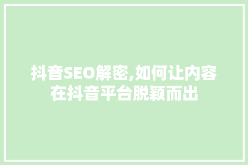 抖音SEO解密,如何让内容在抖音平台脱颖而出 GoogleSEO