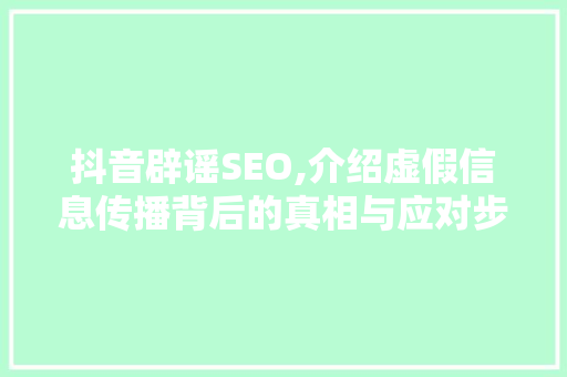 抖音辟谣SEO,介绍虚假信息传播背后的真相与应对步骤 GoogleSEO