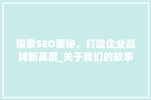 探索SEO奥秘，打造企业品牌新高度_关于我们的故事 搜狗SEO