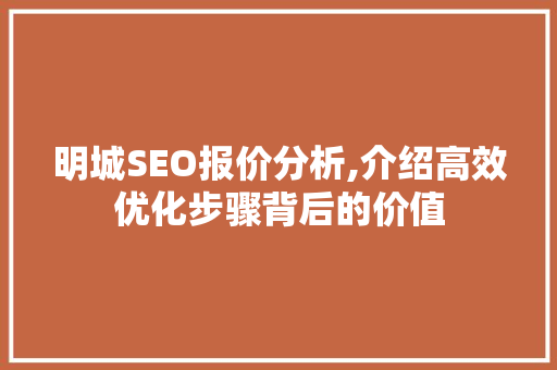 明城SEO报价分析,介绍高效优化步骤背后的价值