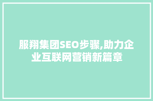 服翔集团SEO步骤,助力企业互联网营销新篇章 搜狗SEO