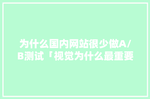 为什么国内网站很少做A/B测试「视觉为什么最重要」 为什么国内网站很少做A/B测试「视觉为什么最重要」 百度SEO