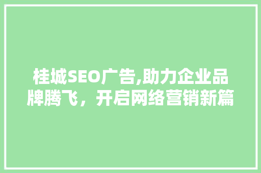 桂城SEO广告,助力企业品牌腾飞，开启网络营销新篇章 百度SEO