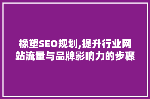 橡塑SEO规划,提升行业网站流量与品牌影响力的步骤分析 神马SEO