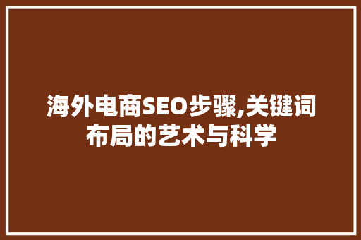 海外电商SEO步骤,关键词布局的艺术与科学 GoogleSEO