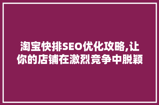 淘宝快排SEO优化攻略,让你的店铺在激烈竞争中脱颖而出 百度SEO