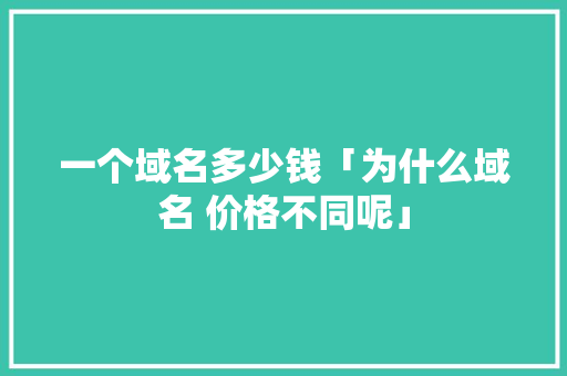 一个域名多少钱「为什么域名 价格不同呢」 一个域名多少钱「为什么域名 价格不同呢」 GoogleSEO