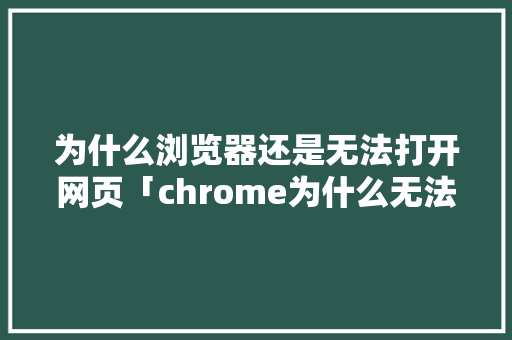 为什么浏览器还是无法打开网页「chrome为什么无法访问网站」 为什么浏览器还是无法打开网页「chrome为什么无法访问网站」 GoogleSEO