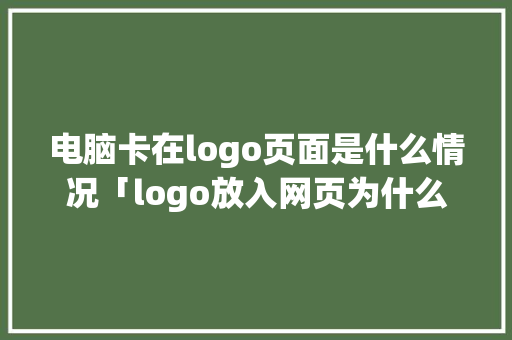 电脑卡在logo页面是什么情况「logo放入网页为什么不清晰了」 电脑卡在logo页面是什么情况「logo放入网页为什么不清晰了」 百度SEO