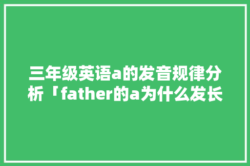 三年级英语a的发音规律分析「father的a为什么发长音」 三年级英语a的发音规律分析「father的a为什么发长音」 必应SEO