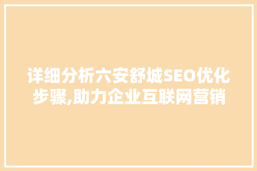 详细分析六安舒城SEO优化步骤,助力企业互联网营销新篇章 神马SEO