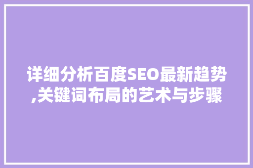 详细分析百度SEO最新趋势,关键词布局的艺术与步骤 GoogleSEO