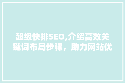 超级快排SEO,介绍高效关键词布局步骤，助力网站优化跃升 搜狗SEO