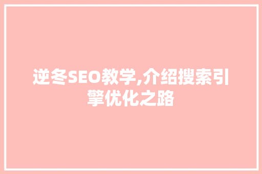 逆冬SEO教学,介绍搜索引擎优化之路 神马SEO