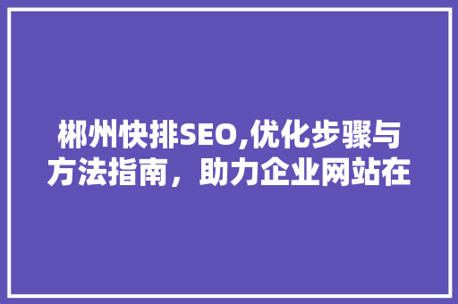 郴州快排SEO,优化步骤与方法指南，助力企业网站在搜索引擎中脱颖而出 必应SEO
